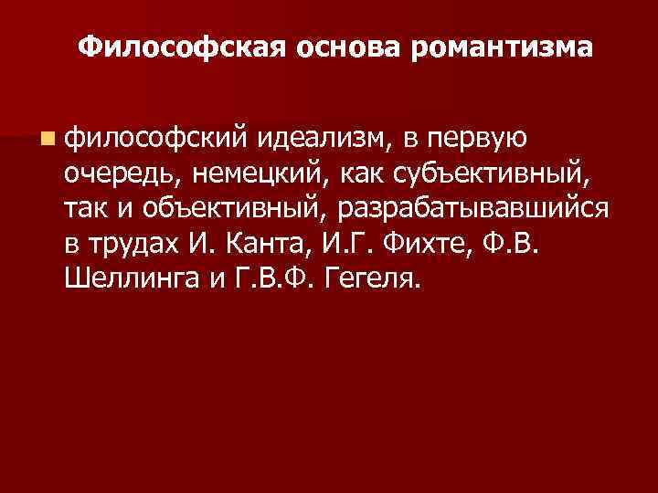 Философская основа романтизма n философский идеализм, в первую очередь, немецкий, как субъективный, так и