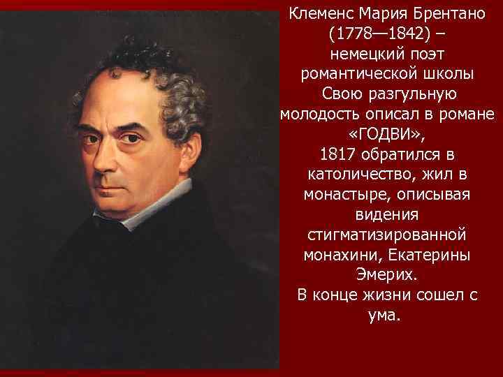 Клеменс Мария Брентано (1778— 1842) – немецкий поэт романтической школы Свою разгульную молодость описал