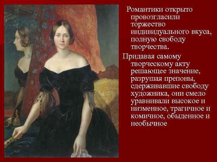 Романтики открыто провозгласили торжество индивидуального вкуса, полную свободу творчества. Придавая самому творческому акту решающее