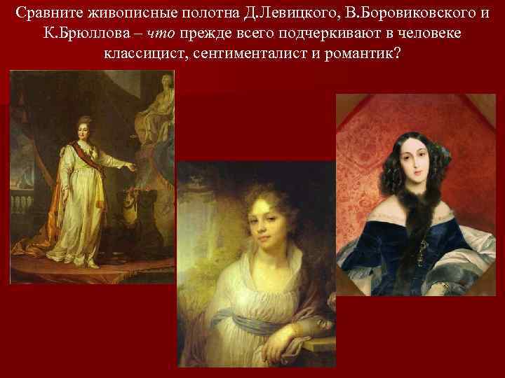 Сравните живописные полотна Д. Левицкого, В. Боровиковского и К. Брюллова – что прежде всего