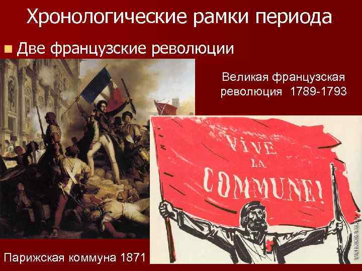 Хронологические рамки периода n Две французские революции Великая французская революция 1789 -1793 Парижская коммуна