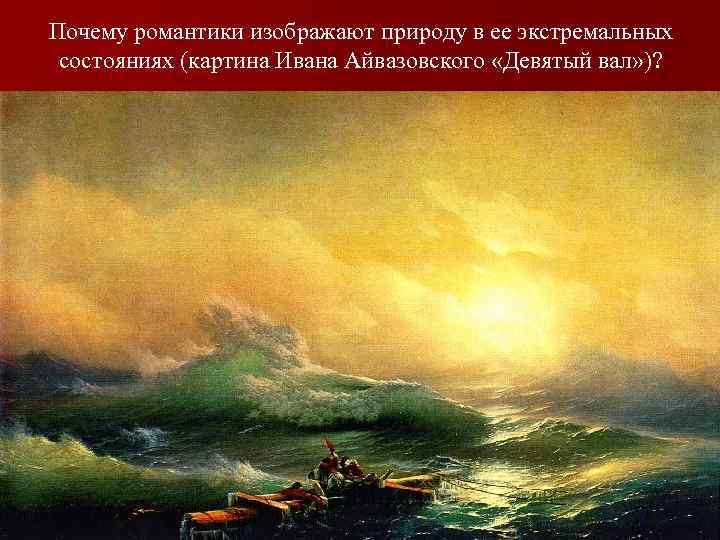 Почему романтики изображают природу в ее экстремальных состояниях (картина Ивана Айвазовского «Девятый вал» )?