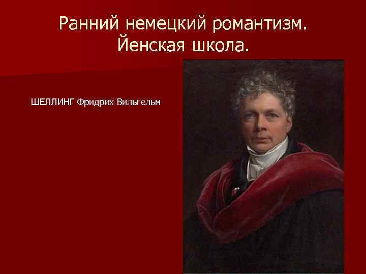Ранний немецкий романтизм. Йенская школа. ШЕЛЛИНГ Фридрих Вильгельм 