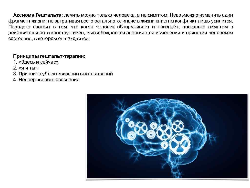 Аксиома Гештальта: лечить можно только человека, а не симптом. Невозможно изменить один фрагмент жизни,