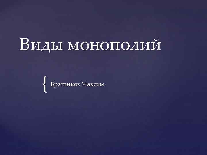Виды монополий { Братчиков Максим 
