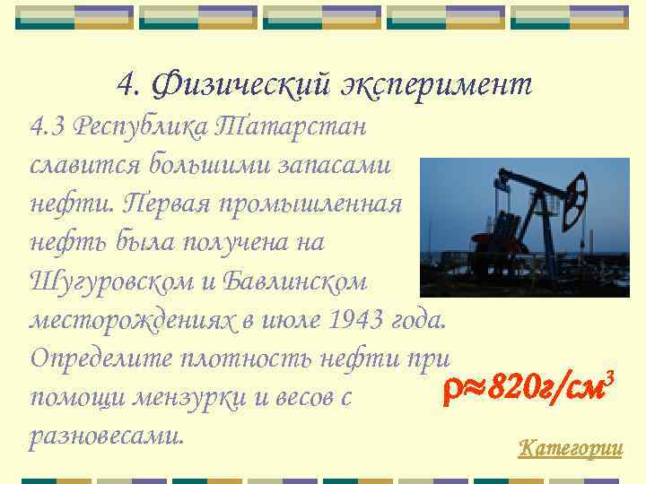 4. Физический эксперимент 4. 3 Республика Татарстан славится большими запасами нефти. Первая промышленная нефть