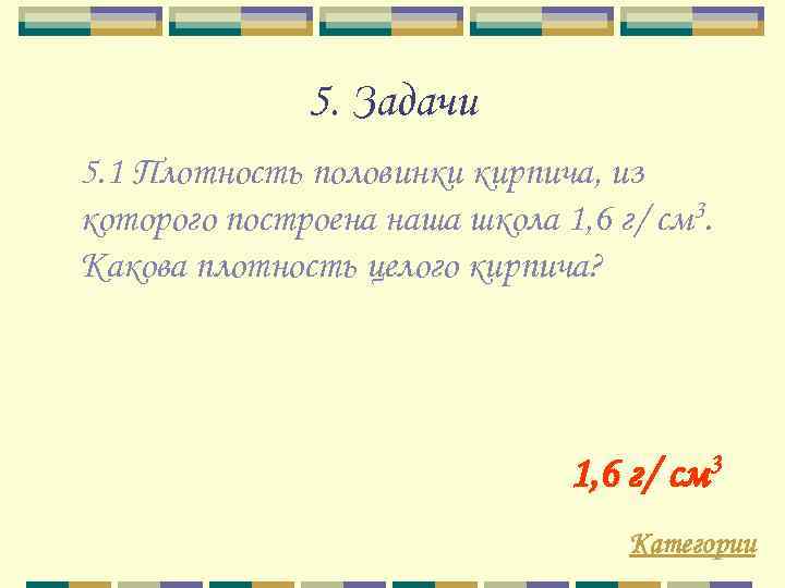 5. Задачи 5. 1 Плотность половинки кирпича, из которого построена наша школа 1, 6