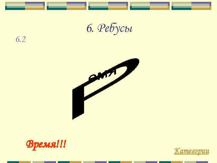 6. Ребусы 6. 2 Время!!! Категории 