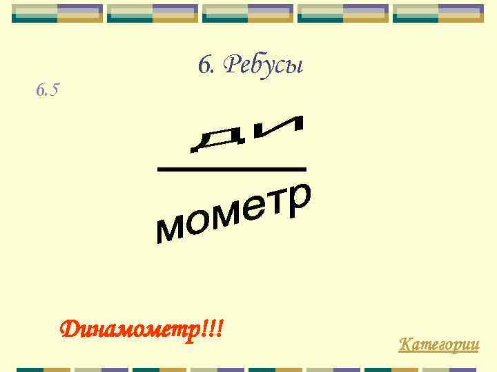 6. 5 6. Ребусы Динамометр!!! Категории 