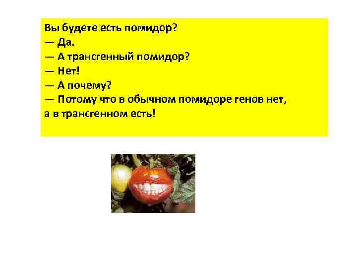 Вы будете есть помидор? — Да. — А трансгенный помидор? — Нет! — А