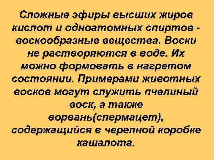 Сложные эфиры высших жиров кислот и одноатомных спиртов - воскообразные вещества. Воски не растворяются