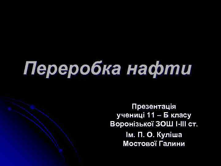 Переробка нафти Презентація учениці 11 – Б класу Воронізької ЗОШ I-III ст. Ім. П.