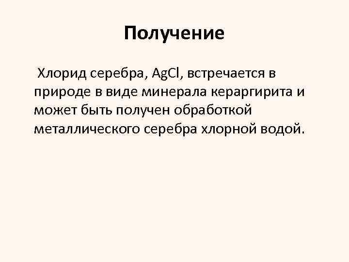 Получение Хлорид серебра, Ag. Cl, встречается в природе в виде минерала кераргирита и может