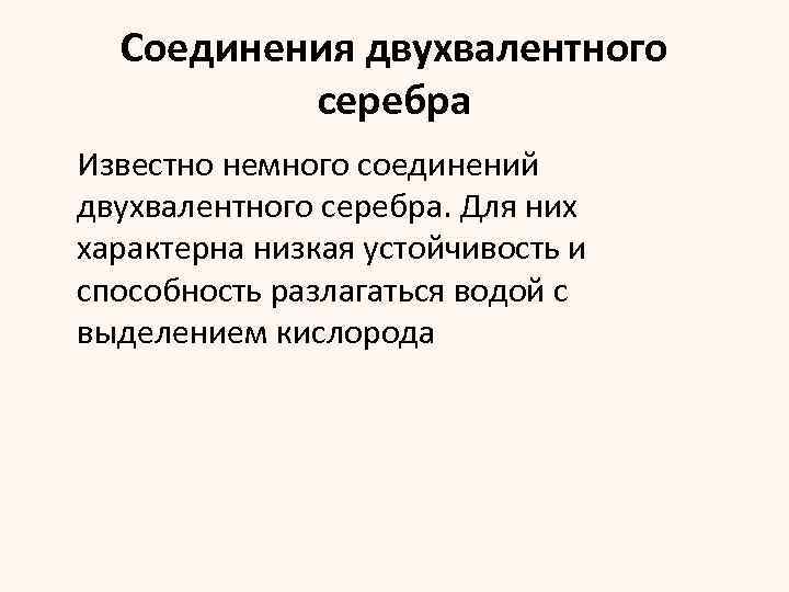 Соединения двухвалентного серебра Известно немного соединений двухвалентного серебра. Для них характерна низкая устойчивость и