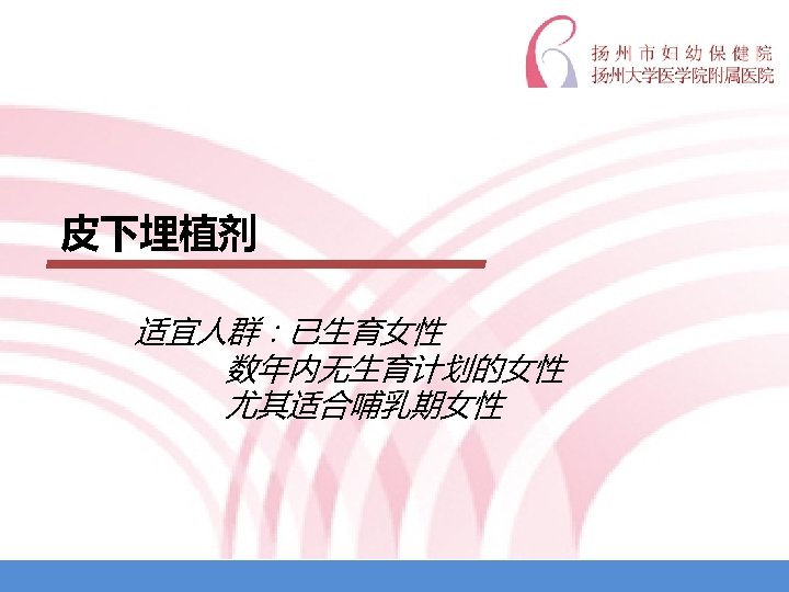 皮下埋植剂 适宜人群：已生育女性 数年内无生育计划的女性 尤其适合哺乳期女性 