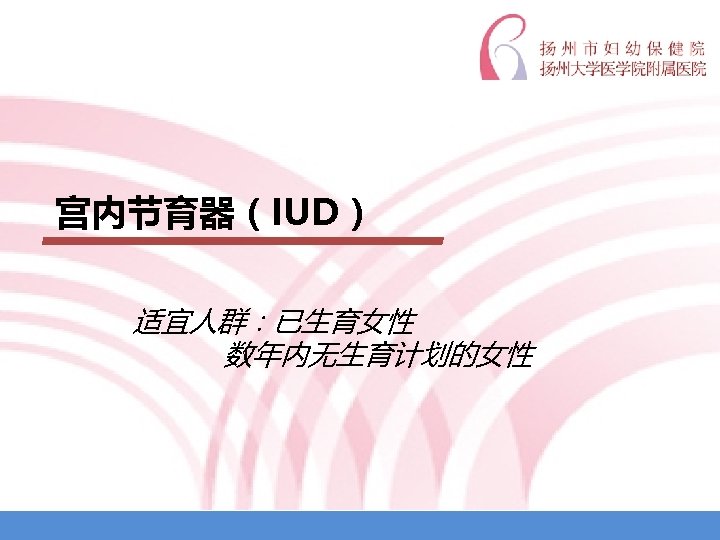 宫内节育器（IUD） 适宜人群：已生育女性 数年内无生育计划的女性 