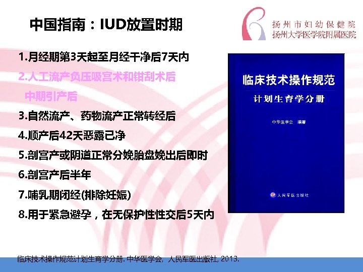 中国指南：IUD放置时期 1. 月经期第 3天起至月经干净后7天内 2. 人 流产负压吸宫术和钳刮术后 中期引产后 3. 自然流产、药物流产正常转经后 4. 顺产后42天恶露已净 5. 剖宫产或阴道正常分娩胎盘娩出后即时