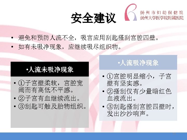 安全建议 • 避免和预防人流不全，吸宫应用刮匙搔刮宫腔四壁。 • 如有未吸净现象，应继续吸尽组织物。 • 人流未吸净现象 • ①子宫壁柔软，宫腔宽 阔而有高低不平感。 • ②子宫有血继续流出。 • ③刮匙可触及胎物组织。