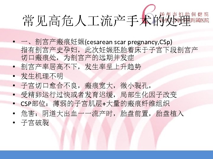 常见高危人 流产手术的处理 • 一、剖宫产瘢痕妊娠(cesarean scar pregnancy, CSp) 指有剖宫产史孕妇，此次妊娠胚胎着床于子宫下段剖宫产 切口瘢痕处，为剖宫产的远期并发症 • 剖宫产率居高不下，发生率呈上升趋势 • 发生机理不明 •