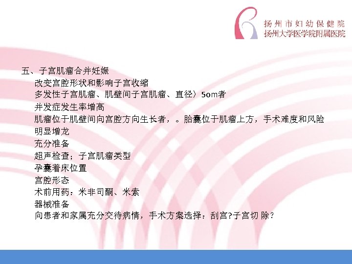 五、子宫肌瘤合并妊娠 改变宫腔形状和影响子宫收缩 多发性子宫肌瘤、肌壁间子宫肌瘤、直径〉5 om者 并发症发生率增高 肌瘤位于肌壁间向宫腔方向生长者，。胎囊位于肌瘤上方，手术难度和风险 明显增龙 充分准备 超声检查；子宫肌瘤类型 孕囊着床位置 宫腔形态 术前用药：米非司酮、米索 器械准备 向患者和家属充分交待病情，手术方案选择：刮宫?