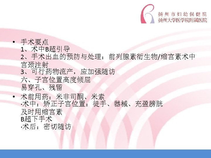  • 手术要点 1、术中B超引导 2、手术出血的预防与处理：前列腺素衍生物/缩宫素术中 宫颈注射 3、可行药物流产，应加强随访 六、子宫位置高度倾屈 易穿孔、残留 • 术前用药：米非司酮、米索 ·术中：矫正子宫位置：徒手、器械、充盈膀胱 及时用缩宫素 B超下手术