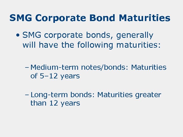 SMG Corporate Bond Maturities • SMG corporate bonds, generally will have the following maturities:
