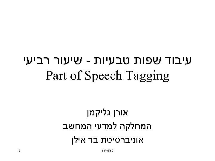  עיבוד שפות טבעיות - שיעור רביעי Part of Speech Tagging אורן גליקמן המחלקה