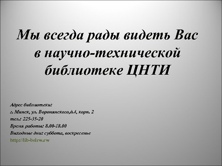 Мы всегда рады видеть Вас в научно-технической библиотеке ЦНТИ Адрес библиотеки: г. Минск, ул.