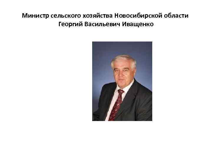 Министр сельского хозяйства Новосибирской области Георгий Васильевич Иващенко 
