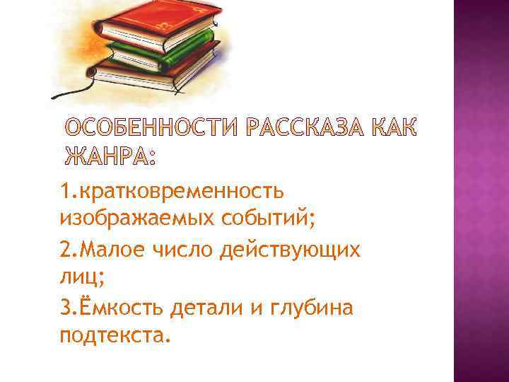 1. кратковременность изображаемых событий; 2. Малое число действующих лиц; 3. Ёмкость детали и глубина