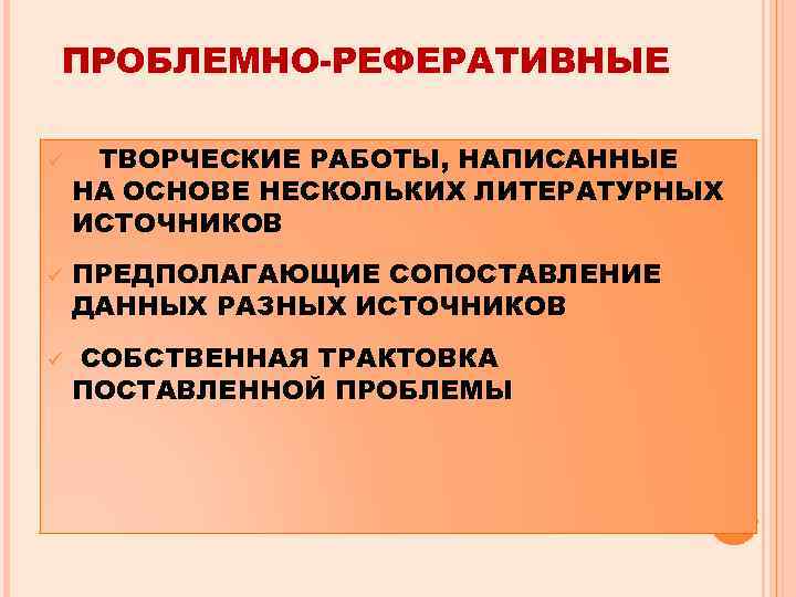 ПРОБЛЕМНО-РЕФЕРАТИВНЫЕ ü ü ü ТВОРЧЕСКИЕ РАБОТЫ, НАПИСАННЫЕ НА ОСНОВЕ НЕСКОЛЬКИХ ЛИТЕРАТУРНЫХ ИСТОЧНИКОВ ПРЕДПОЛАГАЮЩИЕ СОПОСТАВЛЕНИЕ