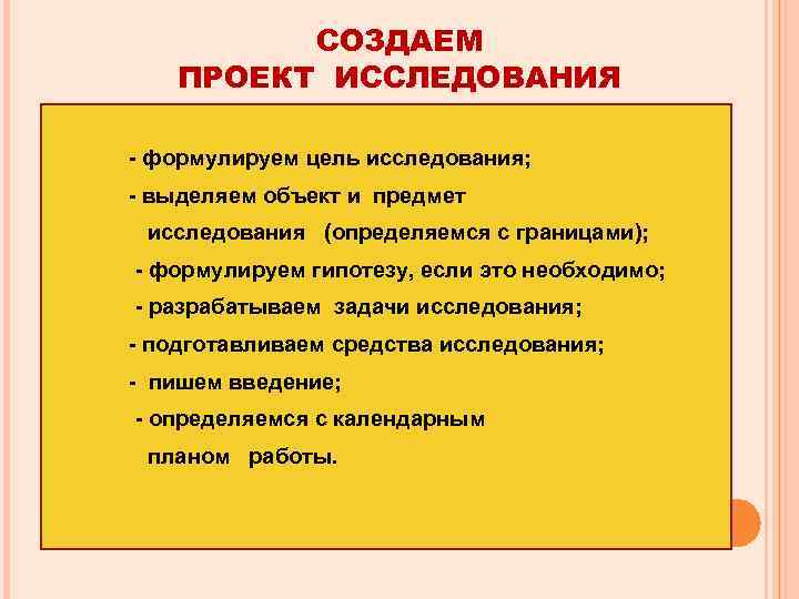 СОЗДАЕМ ПРОЕКТ ИССЛЕДОВАНИЯ - формулируем цель исследования; - выделяем объект и предмет исследования (определяемся