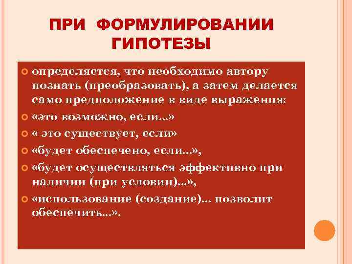 ПРИ ФОРМУЛИРОВАНИИ ГИПОТЕЗЫ определяется, что необходимо автору познать (преобразовать), а затем делается само предположение