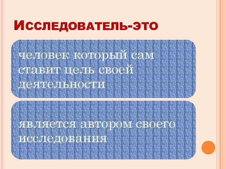 ИССЛЕДОВАТЕЛЬ-ЭТО человек который сам ставит цель своей деятельности является автором своего исследования 