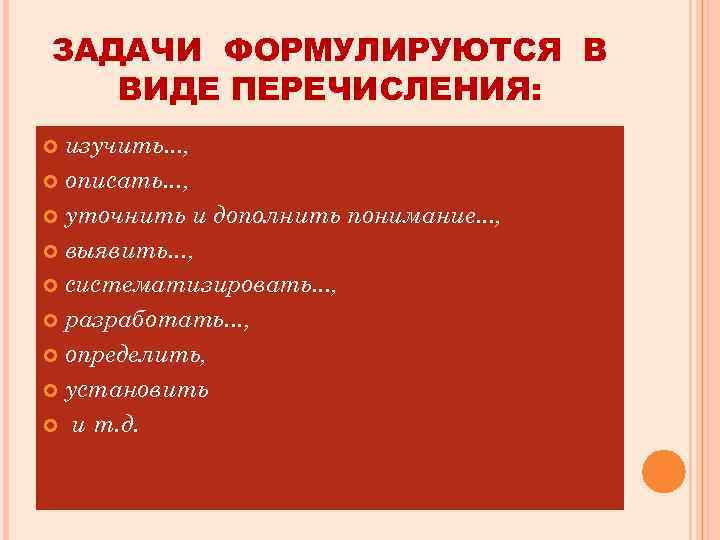 ЗАДАЧИ ФОРМУЛИРУЮТСЯ В ВИДЕ ПЕРЕЧИСЛЕНИЯ: изучить. . . , описать. . . , уточнить