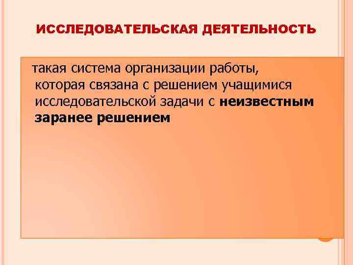 ИССЛЕДОВАТЕЛЬСКАЯ ДЕЯТЕЛЬНОСТЬ такая система организации работы, которая связана с решением учащимися исследовательской задачи с