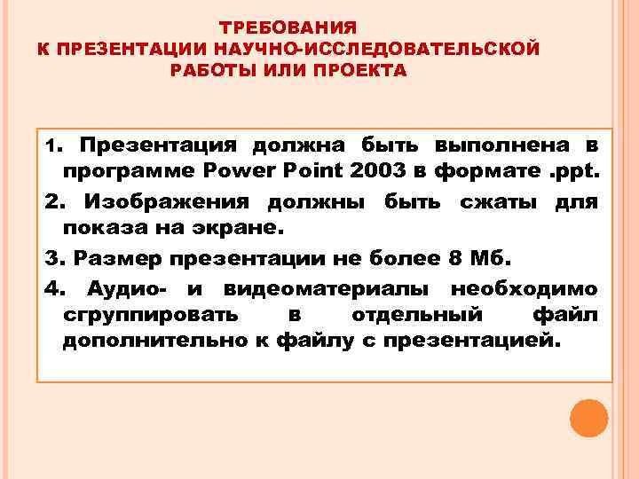 ТРЕБОВАНИЯ К ПРЕЗЕНТАЦИИ НАУЧНО-ИССЛЕДОВАТЕЛЬСКОЙ РАБОТЫ ИЛИ ПРОЕКТА 1. Презентация должна быть выполнена в программе