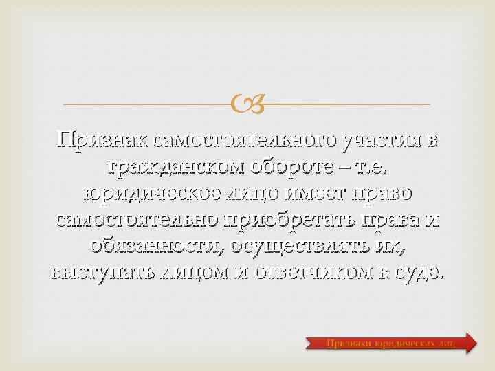  Признак самостоятельного участия в гражданском обороте – т. е. юридическое лицо имеет право