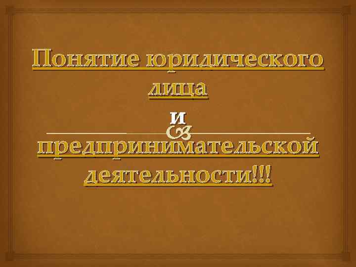 Понятие юридического лица и предпринимательской деятельности!!! 