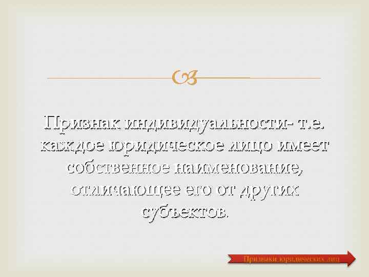  Признак индивидуальности- т. е. каждое юридическое лицо имеет собственное наименование, отличающее его от