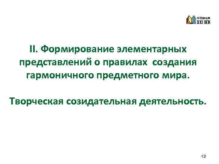 II. Формирование элементарных представлений о правилах создания гармоничного предметного мира. Творческая созидательная деятельность. 12