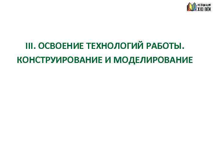 III. ОСВОЕНИЕ ТЕХНОЛОГИЙ РАБОТЫ. КОНСТРУИРОВАНИЕ И МОДЕЛИРОВАНИЕ 