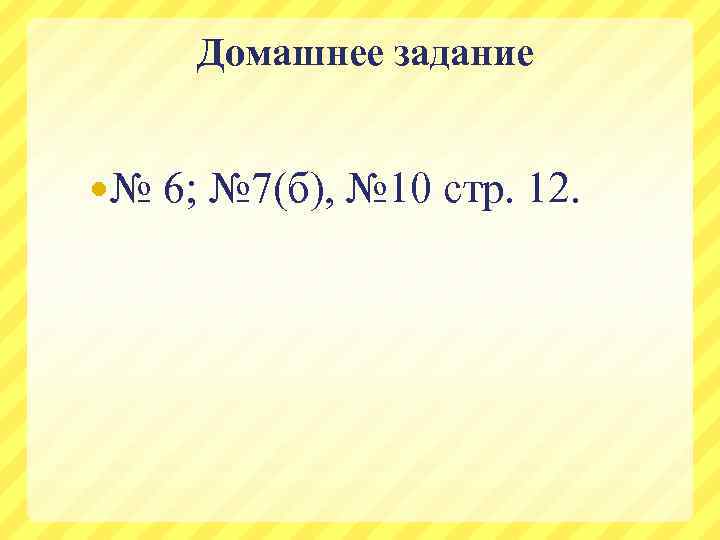 Домашнее задание № 6; № 7(б), № 10 стр. 12. 