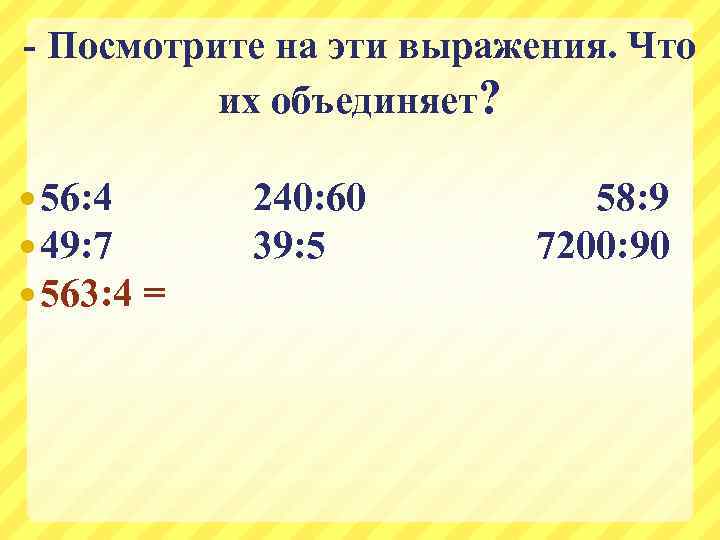 - Посмотрите на эти выражения. Что их объединяет? 56: 4 49: 7 563: 4