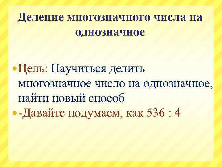 Деление многозначного числа на однозначное Цель: Научиться делить многозначное число на однозначное, найти новый