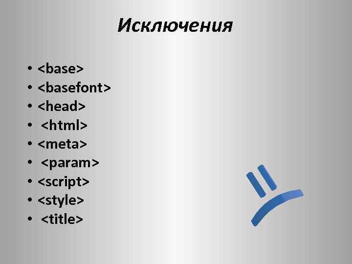 Исключения • • • <base> <basefont> <head> <html> <meta> <param> <script> <style> <title> 