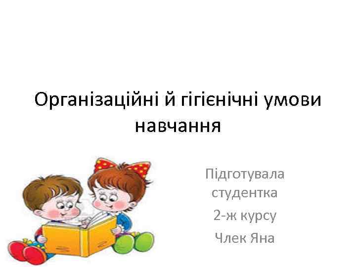 Організаційні й гігієнічні умови навчання Підготувала студентка 2 ж курсу Члек Яна 