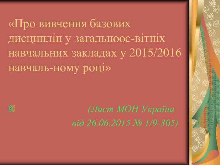  «Про вивчення базових дисциплін у загальноос-вітніх навчальних закладах у 2015/2016 навчаль-ному році» (Лист