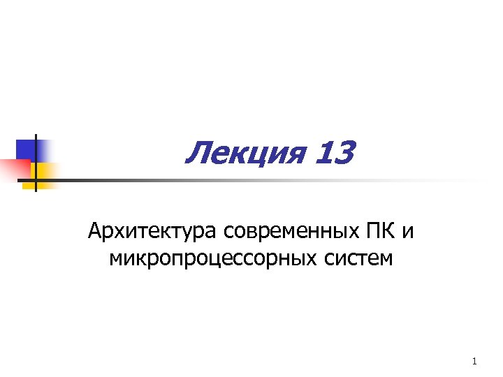 Лекция 13 Архитектура современных ПК и микропроцессорных систем 1 