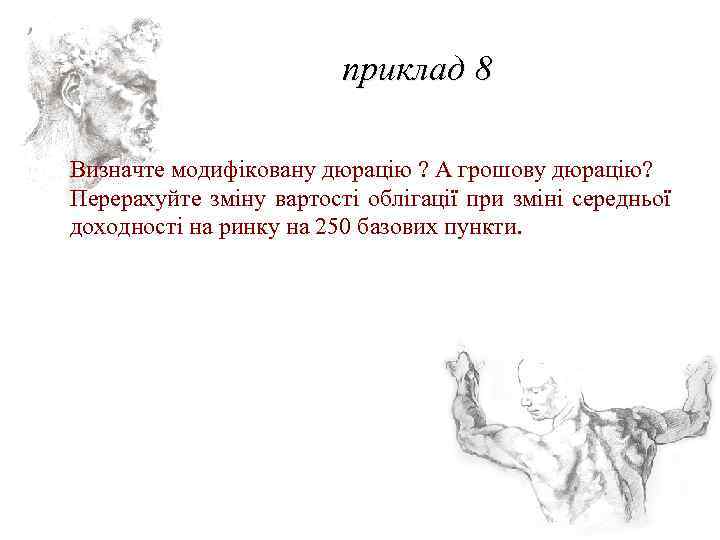 приклад 8 Визначте модифіковану дюрацію ? А грошову дюрацію? Перерахуйте зміну вартості облігації при
